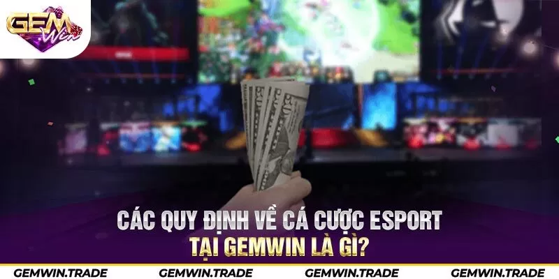 Các quy định về cá cược esport tại Gemwin là gì?