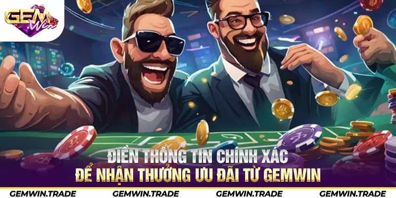 Điền thông tin chính xác để nhận thưởng ưu đãi từ Gemwin