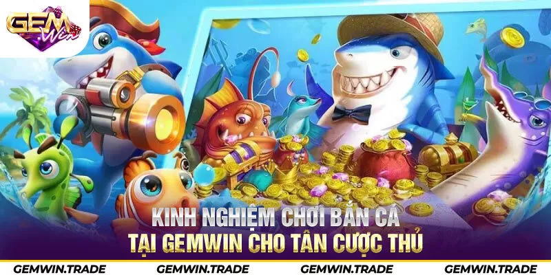 Kinh nghiệm chơi bắn cá tại Gemwin cho tân cược thủ