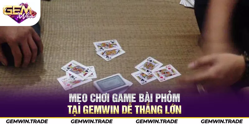 Mẹo chơi game bài Phỏm tại Gemwin dễ thắng lớn